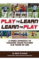 Play to Learn - Learn to Play: A Fresh Approach to Coaching Young Players 5-16 Years of Age